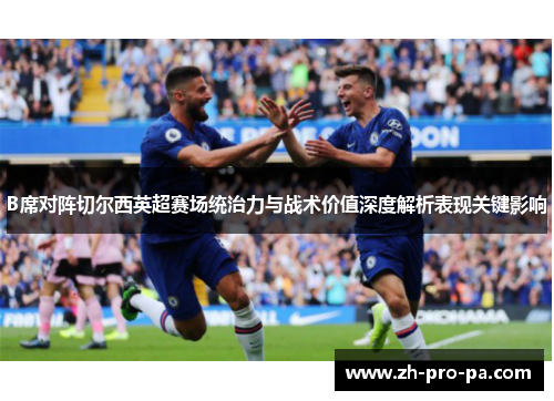 B席对阵切尔西英超赛场统治力与战术价值深度解析表现关键影响 B席对阵切尔西英超赛场统治力与战术价值深度解析表现关键影响