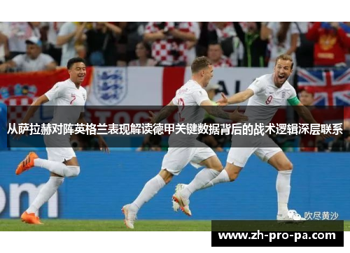 从萨拉赫对阵英格兰表现解读德甲关键数据背后的战术逻辑深层联系