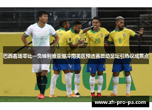 巴西客场零比一负玻利维亚爆冷南美区预选赛震动足坛引热议成焦点