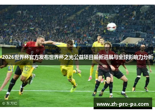 2026世界杯官方发布世界杯之光公益项目最新进展与全球影响力分析