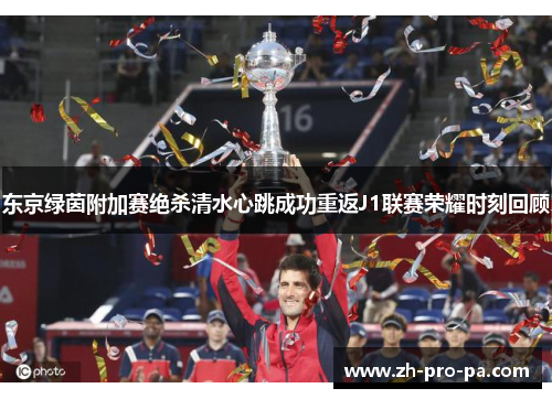 东京绿茵附加赛绝杀清水心跳成功重返J1联赛荣耀时刻回顾 东京绿茵附加赛绝杀清水心跳成功重返J1联赛荣耀时刻回顾