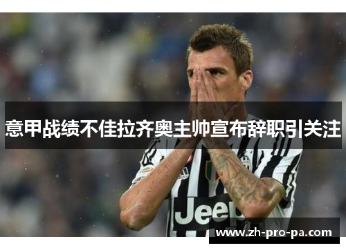 意甲战绩不佳拉齐奥主帅宣布辞职引关注