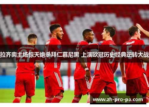 拉齐奥主场惊天绝杀拜仁慕尼黑 上演欧冠历史经典逆转大战