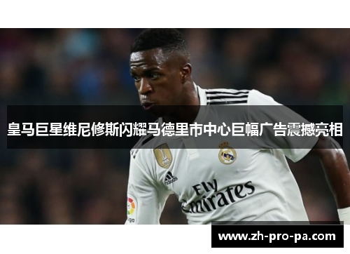 皇马巨星维尼修斯闪耀马德里市中心巨幅广告震撼亮相