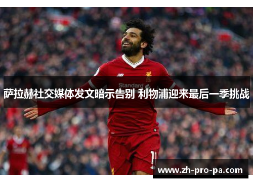 萨拉赫社交媒体发文暗示告别 利物浦迎来最后一季挑战