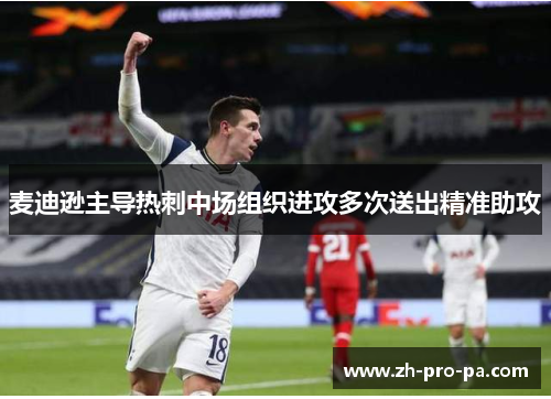麦迪逊主导热刺中场组织进攻多次送出精准助攻