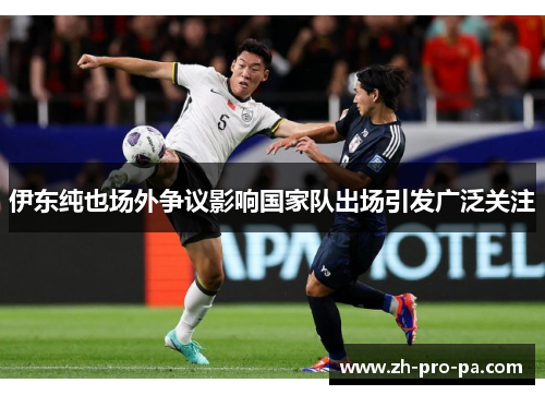 伊东纯也场外争议影响国家队出场引发广泛关注