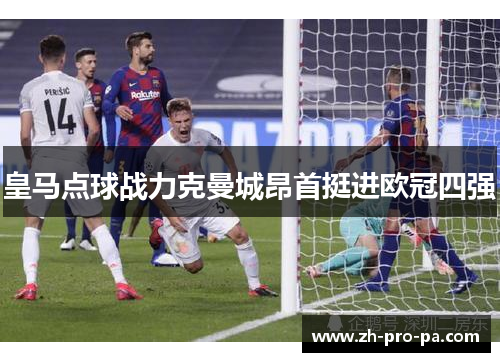 皇马点球战力克曼城昂首挺进欧冠四强 皇马点球战力克曼城昂首挺进欧冠四强