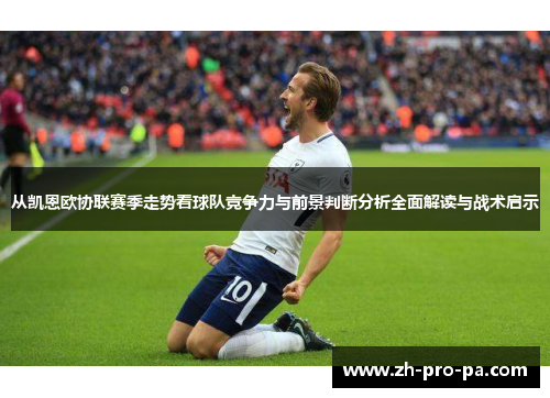 从凯恩欧协联赛季走势看球队竞争力与前景判断分析全面解读与战术启示