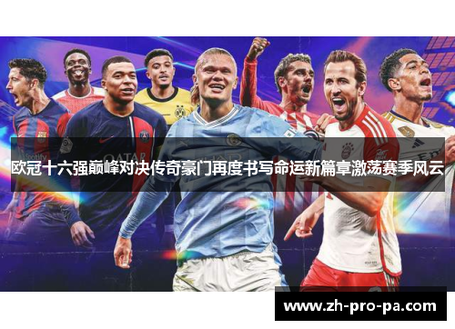 欧冠十六强巅峰对决传奇豪门再度书写命运新篇章激荡赛季风云 欧冠十六强巅峰对决传奇豪门再度书写命运新篇章激荡赛季风云