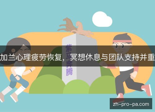 加兰心理疲劳恢复,冥想休息与团队支持并重 加兰心理疲劳恢复,冥想休息与团队支持并重