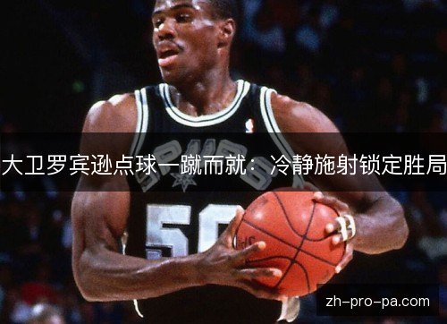 大卫罗宾逊点球一蹴而就:冷静施射锁定胜局 大卫罗宾逊点球一蹴而就:冷静施射锁定胜局